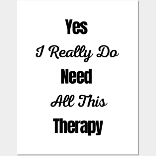 Yes I Really Do Need All This Therapy Posters and Art